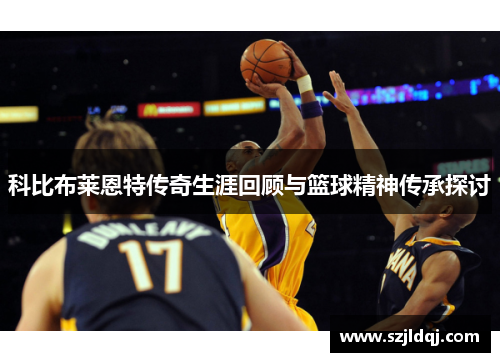 科比布莱恩特传奇生涯回顾与篮球精神传承探讨