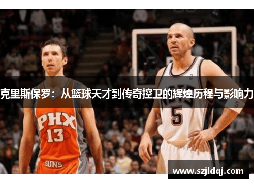 克里斯保罗：从篮球天才到传奇控卫的辉煌历程与影响力