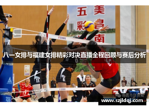八一女排与福建女排精彩对决直播全程回顾与赛后分析