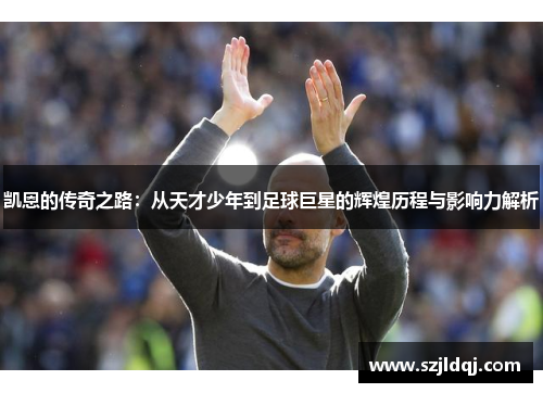 凯恩的传奇之路：从天才少年到足球巨星的辉煌历程与影响力解析