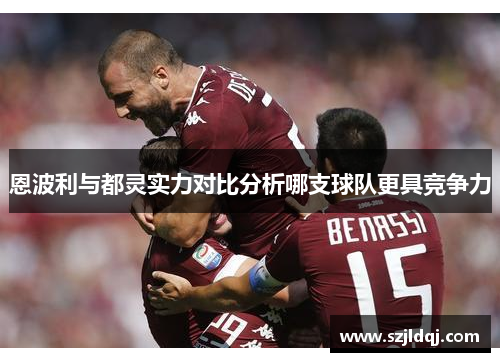 恩波利与都灵实力对比分析哪支球队更具竞争力