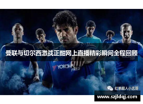 曼联与切尔西激战正酣网上直播精彩瞬间全程回顾