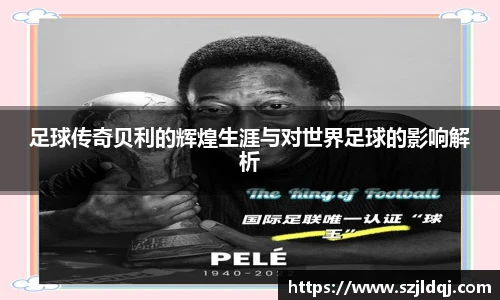 足球传奇贝利的辉煌生涯与对世界足球的影响解析
